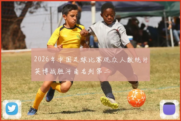 2026年中国足球比赛观众人数统计英博战胜河南名列第二